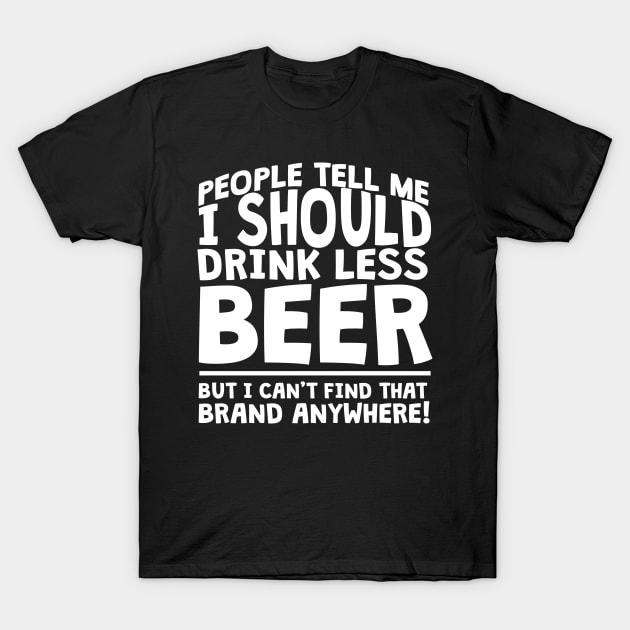 People Tell Me I Should Drink Less Beer T-Shirt by thingsandthings